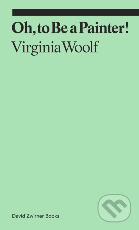 Kniha: Oh, To Be a Painter! (Virginia Woolf). David Zwirner Books, 2021 Kniha: Oh, To Be a Painter! (Virginia Woolf). David Zwirner Books, 2021