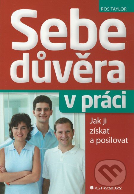 Kniha: Sebedůvěra v práci (Ros Taylor). Grada, 2012 Kniha: Sebedůvěra v práci (Ros Taylor). Grada, 2012