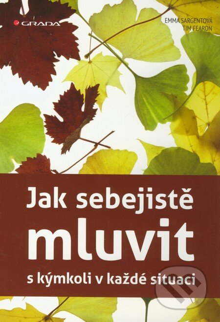 Kniha: Jak sebejistě mluvit s kýmkoli v každé situaci (Emma Sargentová a Tim Fearon). Grada, 2012 Kniha: Jak sebejistě mluvit s kýmkoli v každé situaci (Emma Sargentová a Tim Fearon). Grada, 2012