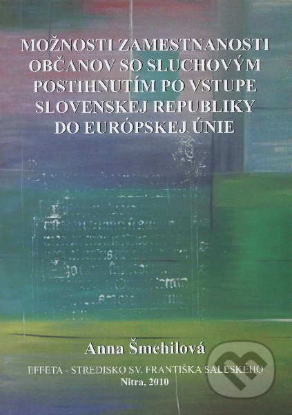 Možnosti zamestnanosti občanov so sluchovým postihnutím po vstupe Slovenskej Republiky do Európskej únie - Anna Šmehilová, Effeta, 2010