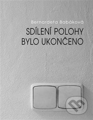 Kniha: Sdílení polohy bylo ukončeno (Bernadeta Babáková). Dobrý důvod, 2021 Kniha: Sdílení polohy bylo ukončeno (Bernadeta Babáková). Dobrý důvod, 2021