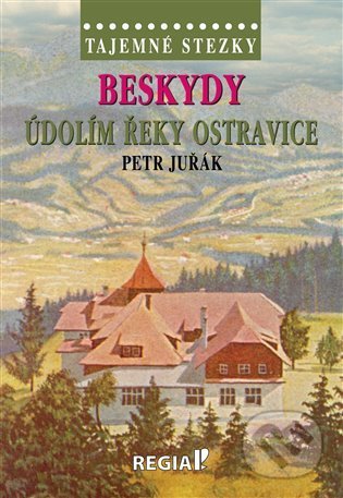 Kniha: Tajemné stezky: Beskydy - údolím řeky Ostravice (Petr Juřák). Regia, 2021 Kniha: Tajemné stezky: Beskydy - údolím řeky Ostravice (Petr Juřák). Regia, 2021