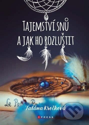 Kniha: Tajemství snů a jak ho rozluštit (Taťána Kročková). CPRESS, 2021 Kniha: Tajemství snů a jak ho rozluštit (Taťána Kročková). CPRESS, 2021