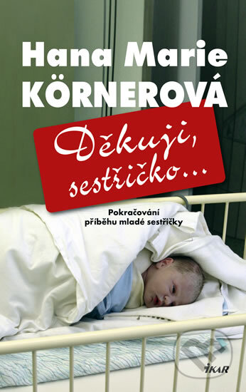 Kniha: Děkuji, sestřičko... (Hana Marie Körnerová). Ikar CZ, 2012 Kniha: Děkuji, sestřičko... (Hana Marie Körnerová). Ikar CZ, 2012