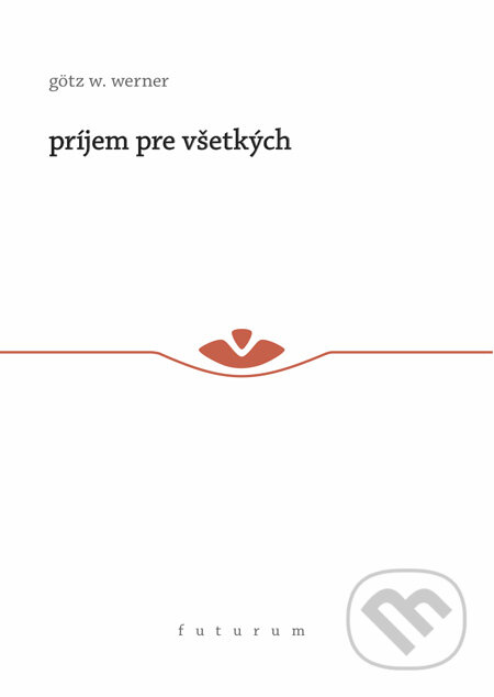 Kniha: Príjem pre všetkých (Götz W. Werner). Futurum, 2012 Kniha: Príjem pre všetkých (Götz W. Werner). Futurum, 2012