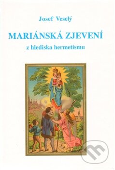 Kniha: Mariánská zjevení z hlediska hermetismu (Josef Veselý). Vodnář, 2012 Kniha: Mariánská zjevení z hlediska hermetismu (Josef Veselý). Vodnář, 2012