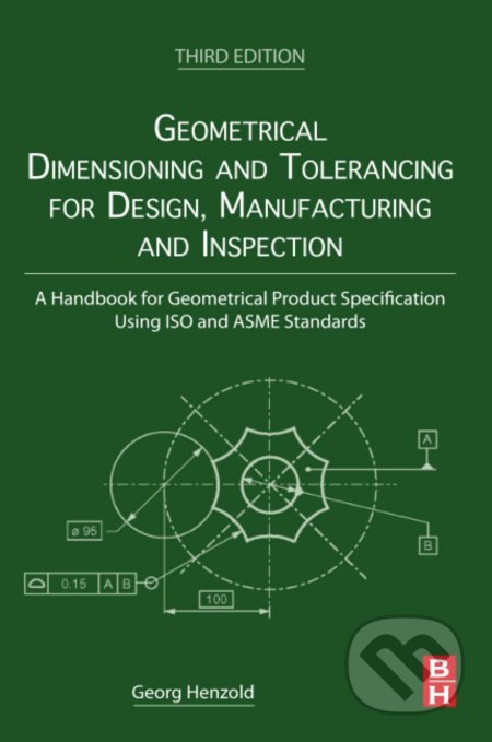 Kniha: Geometrical Dimensioning and Tolerancing for Design, Manufacturing and Inspection (Georg Henzold). Elsevier Science, 2020 Kniha: Geometrical Dimensioning and Tolerancing for Design, Manufacturing and Inspection (Georg Henzold). Elsevier Science, 2020