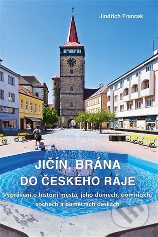 Kniha: Jičín, brána do Českého ráje (Jindřich Francek). Rybka Publishers, 2021 Kniha: Jičín, brána do Českého ráje (Jindřich Francek). Rybka Publishers, 2021