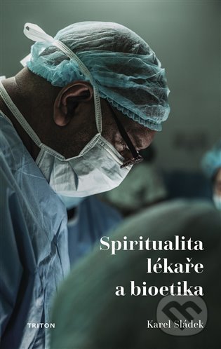 Kniha: Spiritualita lékaře a bioetika (Karel Sládek). Triton, 2021 Kniha: Spiritualita lékaře a bioetika (Karel Sládek). Triton, 2021