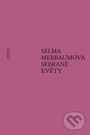Kniha: Sebrané květy (Selma Merbaumová). Opus, 2021 Kniha: Sebrané květy (Selma Merbaumová). Opus, 2021