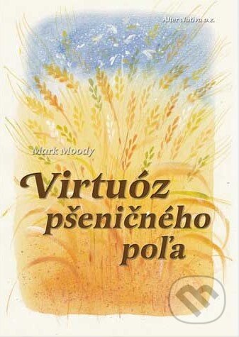 Kniha: Virtuóz pšeničného poľa (Mark Moody). Alter-Nativa o.z., 2008 Kniha: Virtuóz pšeničného poľa (Mark Moody). Alter-Nativa o.z., 2008