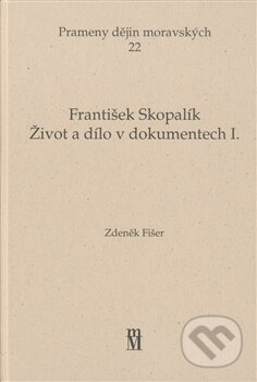 Život a dílo v dokumentech I. - František Skopalík, Matice moravská, 2011