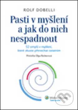 Kniha: Pasti v myšlení a jak do nich nespadnout (Rolf Dobelli). Wolters Kluwer ČR, 2012 Kniha: Pasti v myšlení a jak do nich nespadnout (Rolf Dobelli). Wolters Kluwer ČR, 2012