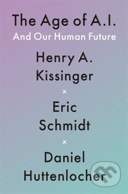 Kniha: The Age of AI : And Our Human Future (Eric Schmidt III, Daniel Huttenlocher a Henry Kissinger). John Murray, 2021 Kniha: The Age of AI : And Our Human Future (Eric Schmidt III, Daniel Huttenlocher a Henry Kissinger). John Murray, 2021