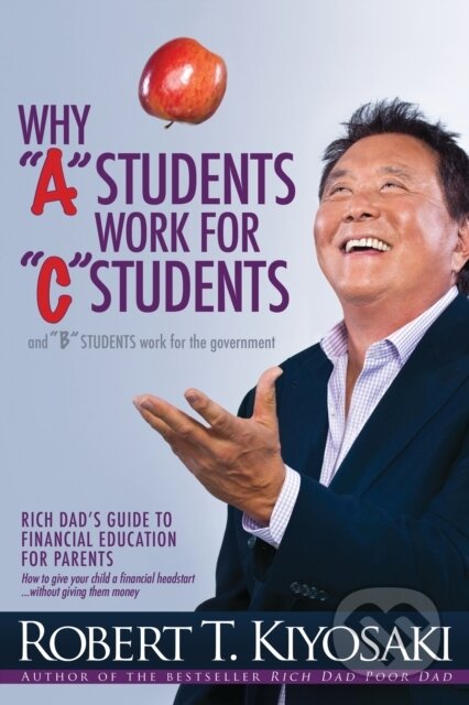 E-kniha: Why Why A Students Work for C Students and Why B Students Work for the Government (Robert T. Kiyosaki). Plata Publishing, 2015 E-kniha: Why Why A Students Work for C Students and Why B Students Work for the Government (Robert T. Kiyosaki). Plata Publishing, 2015