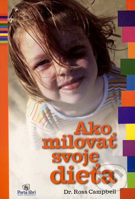 Kniha: Ako milovať svoje dieťa (Ross Campbell). Porta Libri, 2002 Kniha: Ako milovať svoje dieťa (Ross Campbell). Porta Libri, 2002