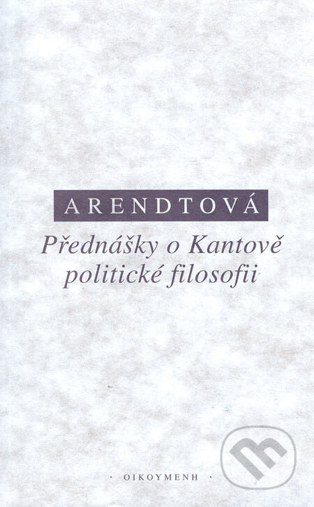 Kniha: Přednášky o Kantově politické filosofii (Hannah Arendt). OIKOYMENH, 2002 Kniha: Přednášky o Kantově politické filosofii (Hannah Arendt). OIKOYMENH, 2002
