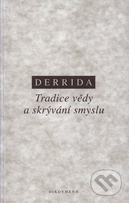 Kniha: Tradice vědy a skrývání smyslu (Jacques Derrida). OIKOYMENH, 2003 Kniha: Tradice vědy a skrývání smyslu (Jacques Derrida). OIKOYMENH, 2003