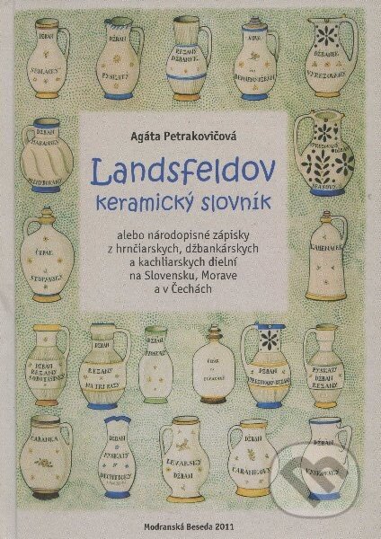 Kniha: Landsfeldov keramický slovník (Agáta Petrakovičová). Modranská Beseda, 2011 Kniha: Landsfeldov keramický slovník (Agáta Petrakovičová). Modranská Beseda, 2011