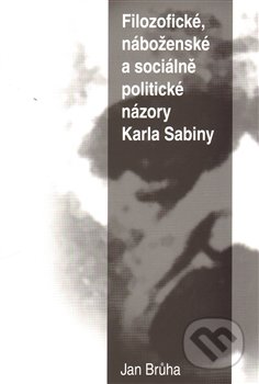Filozofické, náboženské a sociálně politické názory Karla Sabiny - Jan Brůha, Brůha Jan, 2012