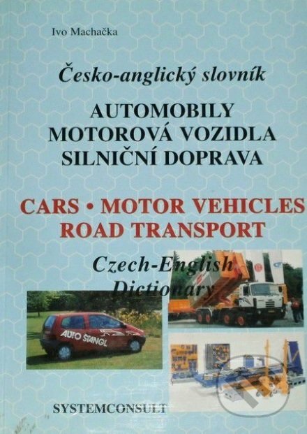 Česko-anglický slovník: Automobily, motorová vozidla, silniční doprava - Ivo Machačka, Systemconsult, 1996