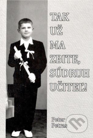 Kniha: Tak už ma zbite, súdruh učiteľ! (Petras Peter). Tlačiareň Kežmarok G+G, 2020 Kniha: Tak už ma zbite, súdruh učiteľ! (Petras Peter). Tlačiareň Kežmarok G+G, 2020