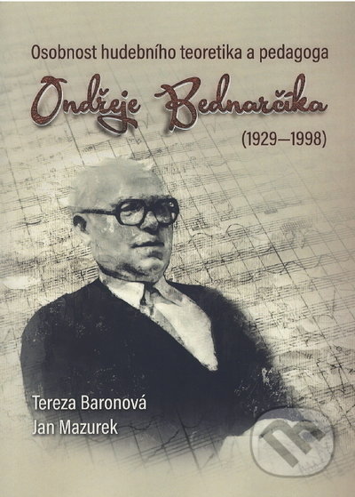 Kniha: Osobnost hudebního teoretika a pedagoga Ondřeje Bednarčíka (1929-1998) (Jan Mazurek a Tereza Baronová). Ostravská univerzita, 2020 Kniha: Osobnost hudebního teoretika a pedagoga Ondřeje Bednarčíka (1929-1998) (Jan Mazurek a Tereza Baronová). Ostravská univerzita, 2020