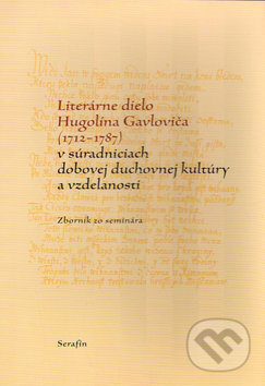 Kniha: Literárne dielo Hugolína Gavloviča (1712-1787) (Serafín). Serafín, 2004 Kniha: Literárne dielo Hugolína Gavloviča (1712-1787) (Serafín). Serafín, 2004
