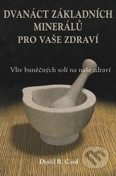 Kniha: Dvanáct základních minerálů pro buněčné zdraví (David R. Card). Pragma, 2012 Kniha: Dvanáct základních minerálů pro buněčné zdraví (David R. Card). Pragma, 2012