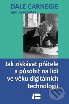 Kniha: Jak získávat přátele a působit na lidi ve věku digitálních technologií (Dale Carnegie). BETA - Dobrovský, 2012 Kniha: Jak získávat přátele a působit na lidi ve věku digitálních technologií (Dale Carnegie). BETA - Dobrovský, 2012