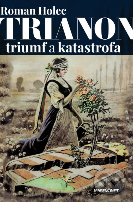 Kniha: Trianon – triumf a katastrofa (Roman Holec). Marenčin PT, 2022 Kniha: Trianon – triumf a katastrofa (Roman Holec). Marenčin PT, 2022