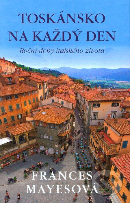 Kniha: Toskánsko na každý den (Frances Mayes). Paseka, 2012 Kniha: Toskánsko na každý den (Frances Mayes). Paseka, 2012