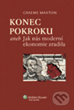 Kniha: Konec pokroku aneb Jak nás moderní ekonomie zradila (Maxton Graeme). Wolters Kluwer ČR, 2012 Kniha: Konec pokroku aneb Jak nás moderní ekonomie zradila (Maxton Graeme). Wolters Kluwer ČR, 2012