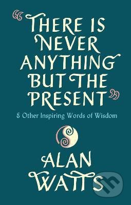 Kniha: There Is Never Anything But The Present (Alan Watts). Ebury, 2021 Kniha: There Is Never Anything But The Present (Alan Watts). Ebury, 2021