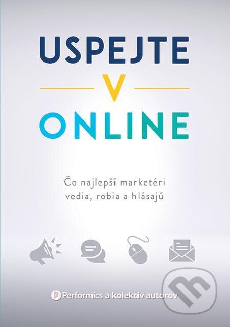 E-kniha: Uspejte v online (Performics a kolektiv). Lion Communications Slovakia, 2021 E-kniha: Uspejte v online (Performics a kolektiv). Lion Communications Slovakia, 2021