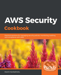 Kniha: AWS Security Cookbook (Heartin Kanikathottu). Packt, 2020 Kniha: AWS Security Cookbook (Heartin Kanikathottu). Packt, 2020