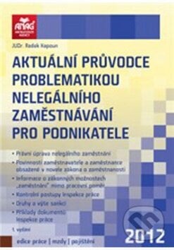 Aktuální průvodce problematikou nelegálního zaměstnávání pro podnikatele 2012 - Radek Kapoun, ANAG, 2012