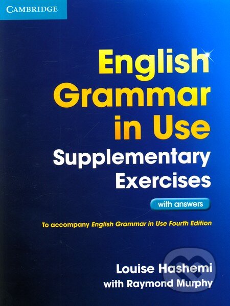 Kniha: English Grammar in Use - Supplementary Exercises with Answers (Louise Hashemi a Raymond Murphy). Cambridge University Press, 2012 Kniha: English Grammar in Use - Supplementary Exercises with Answers (Louise Hashemi a Raymond Murphy). Cambridge University Press, 2012