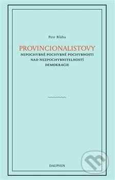 Kniha: Provincionalistovy nepochybně pochybné pochybnosti nad nezpochybnitelností demokracie (Petr Blaha). Dauphin Kniha: Provincionalistovy nepochybně pochybné pochybnosti nad nezpochybnitelností demokracie (Petr Blaha). Dauphin