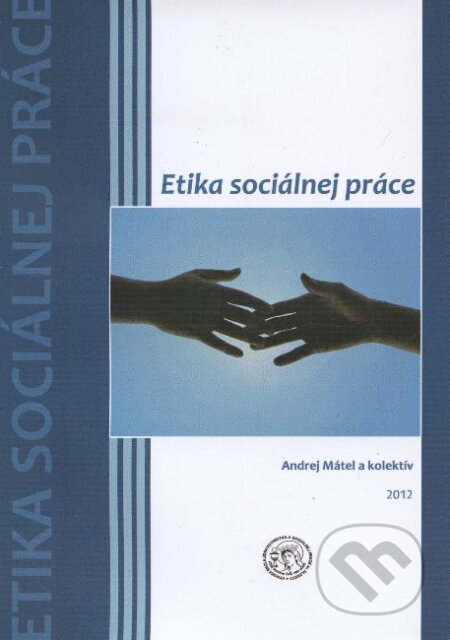 Etika sociálnej práce - Andrej Mátel a kolektív, Vysoká škola zdravotníctva a sociálnej práce sv. Alžbety, 2012