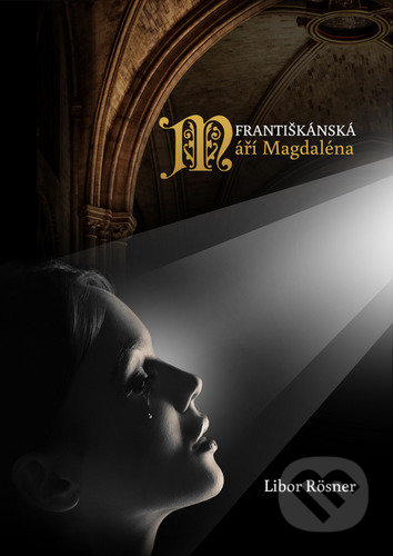 Kniha: Františkánská Máří Magdaléna (Libor Rösner). Christianitas, 2022 Kniha: Františkánská Máří Magdaléna (Libor Rösner). Christianitas, 2022