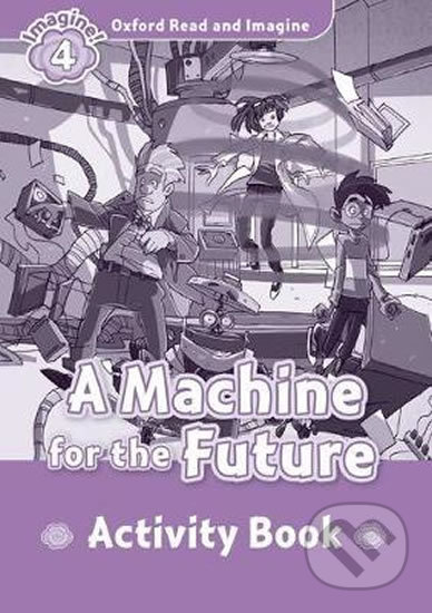 Kniha: Oxford Read and Imagine: Level 4 - A Machine for the Future Activity Book (Paul Shipton). Oxford University Press, 2016 Kniha: Oxford Read and Imagine: Level 4 - A Machine for the Future Activity Book (Paul Shipton). Oxford University Press, 2016