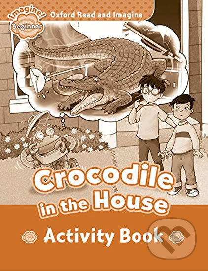 Kniha: Oxford Read and Imagine: Level Beginner - Crocodile in the House Activity Book (Paul Shipton). Oxford University Press, 2015 Kniha: Oxford Read and Imagine: Level Beginner - Crocodile in the House Activity Book (Paul Shipton). Oxford University Press, 2015