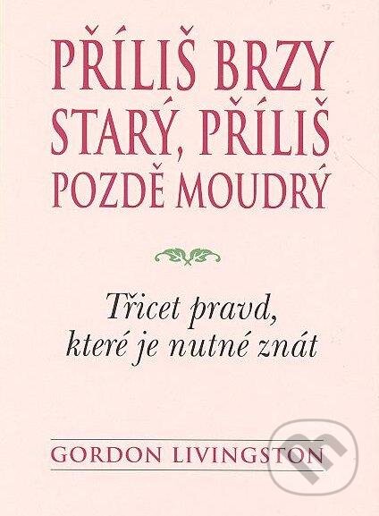 Kniha: Příliš brzy starý, příliš pozdě moudrý (Gordon Livingston). BETA - Dobrovský, 2012 Kniha: Příliš brzy starý, příliš pozdě moudrý (Gordon Livingston). BETA - Dobrovský, 2012