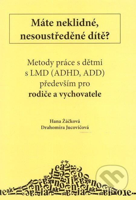 Kniha: Máte neklidné, nesoustředěné dítě? (Hana Žáčková a Drahomíra Jucovičová). D&H, 2012 Kniha: Máte neklidné, nesoustředěné dítě? (Hana Žáčková a Drahomíra Jucovičová). D&H, 2012