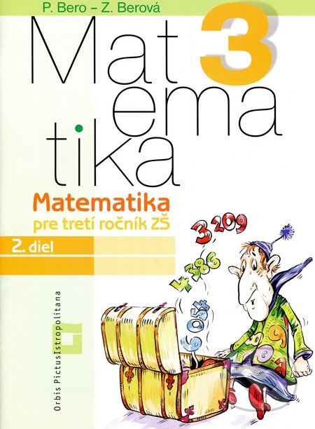 Kniha: Matematika 3 pre základné školy (Pracovný zošit - 2. diel) (Peter Bero a Zuzana Berová). Orbis Pictus Istropolitana, 2012 Kniha: Matematika 3 pre základné školy (Pracovný zošit - 2. diel) (Peter Bero a Zuzana Berová). Orbis Pictus Istropolitana, 2012