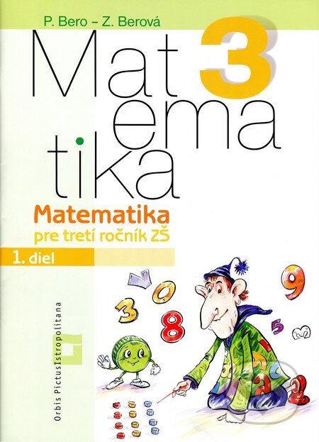 Kniha: Matematika 3 pre základné školy (Pracovný zošit - 1. diel) (Peter Bero a Zuzana Berová). Orbis Pictus Istropolitana, 2012 Kniha: Matematika 3 pre základné školy (Pracovný zošit - 1. diel) (Peter Bero a Zuzana Berová). Orbis Pictus Istropolitana, 2012