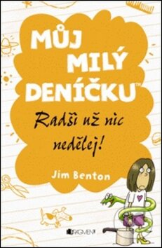 Kniha: Můj milý deníčku: Radši už nic nedělej! (Jim Benton). Nakladatelství Fragment, 2012 Kniha: Můj milý deníčku: Radši už nic nedělej! (Jim Benton). Nakladatelství Fragment, 2012