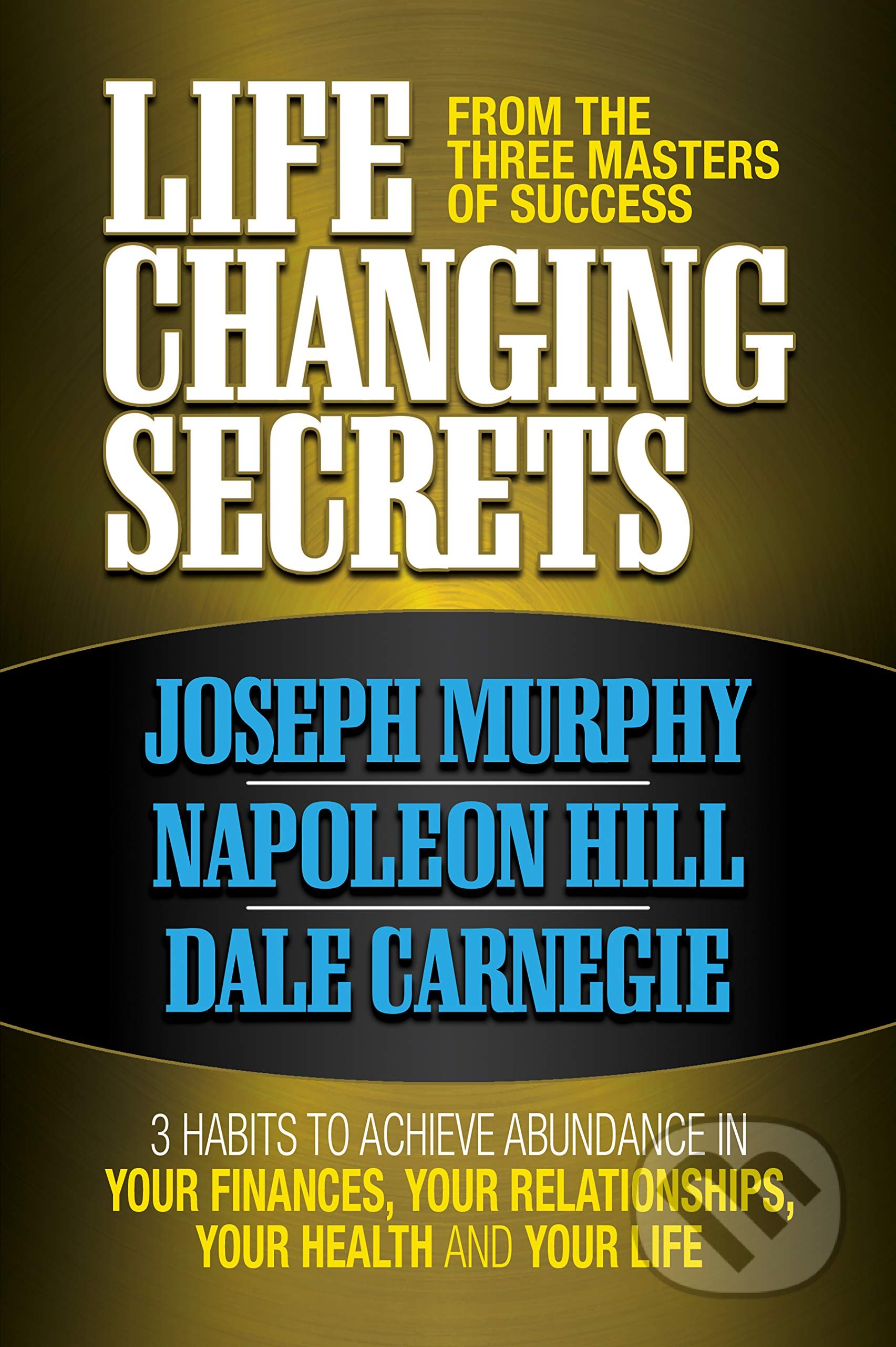 Kniha: Life Changing Secrets From the Three Masters of Success (Joseph Murphy, Napoleon Hill a Dale Carnegie). G&D Media, 2019 Kniha: Life Changing Secrets From the Three Masters of Success (Joseph Murphy, Napoleon Hill a Dale Carnegie). G&D Media, 2019