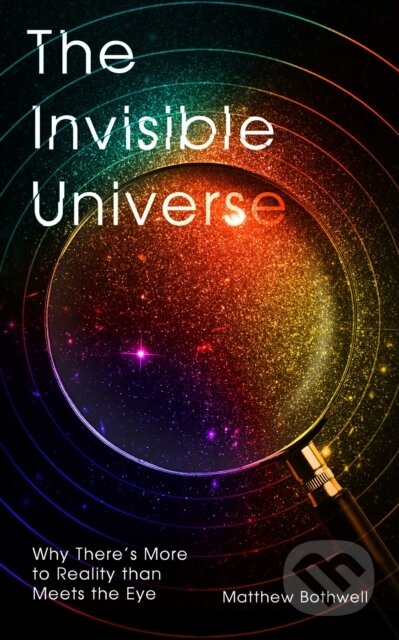 E-kniha: The Invisible Universe (Matthew Bothwell). Oneworld Publications, 2021 E-kniha: The Invisible Universe (Matthew Bothwell). Oneworld Publications, 2021